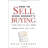 How To Sell When Nobody's Buying: (And How to Sell Even More When They Are)