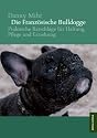 Die Franz&ouml;sische Bulldogge: Praktische Ratschl&auml;ge f&uuml;r Haltung, Pflege und Erziehung