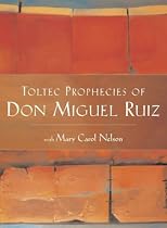 The Toltec Prophecies of Don Miguel Ruiz