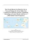 The World Market for Parts for Air or Vacuum Pumps, for Air or Other Gas Compressors and Fans, and for Ventilating, Recycling, or Cooker Hoods with Fan: A 2004 Global Trade Perspective