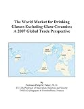 The World Market for Drinking Glasses Excluding Glass-Ceramics: A 2007 Global Trade Perspective