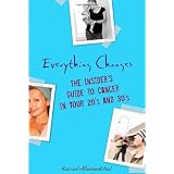 Everything Changes: The Insider's Guide to Cancer in Your 20's and 30's