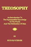 Theosophy: An Introduction To The Supersensible Knowledge Of The World And The Destination Of Man