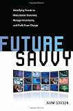 Future Savvy: Identifying Trends to Make Better Decisions, Manage Uncertainty, and Profit from Change