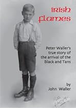 Irish Flames: Peter Waller's True Story of the Arrival of the Black and Tans