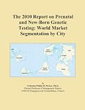 The 2010 Report on Prenatal and New-Born Genetic Testing: World Market Segmentation by City