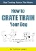 How to Crate Train Your Dog (Dog Training Advice That Works)