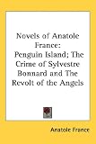 Novels of Anatole France: Penguin Island; The Crime of Sylvestre Bonnard and the Revolt of the Angels