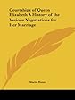Courtships of Queen Elizabeth: A History of the Various Negotiations for Her Marriage