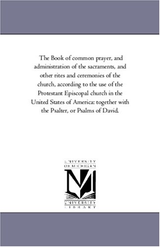 The Book of common prayer, and administration of the sacraments, and other rites and ceremonies of the church, according to the use of the Protestant Episcopal ... with the Psalter, or Psalms of David.