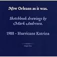 New Orleans as It Was: Sketchbook Drawings 1988 - Hurricane Katrina by Mark Andresen
