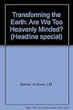 Transforming the earth : are we too heavenly minded?