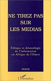 Review L'Harmattan  / Ne tirez pas sur les medias: Ethique et deontologie de l'information en Afrique de l'Ouest : quelques communications d'un seminaire regional organise a Accra du 26 au 29 fevrier 1996