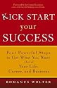 Kick Start Your Success: Four Powerful Steps to Get What You Want Out of Your Life, Career, and Business