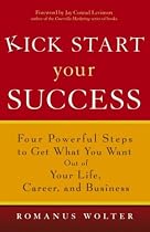 Kick Start Your Success: Four Powerful Steps to Get What You Want Out of Your Life, Career, and Business