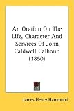 An Oration on the Life, Character and Services of John Caldwell Calhoun (1850)