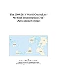 The 2009 2014 World Outlook for Medical Transcription Outsourcing Services The 2009 2014 World Outlook for Medical Transcription Outsourcing Services