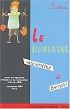 Le bilinguisme, aujourd'hui et demain : Actes de la journée d'études et de recherches sur la surdité du 23 novembre 2003, Paris Le bilinguisme, aujourd'hui et demain : Actes de la journée d'études et de recherches sur la surdité du 23 novembre 2003, Paris