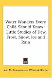 Water Wonders Every Child Should Know: Little Studies of Dew, Frost, Snow, Ice And Rain