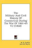 The Military And Civil History Of Connecticut During The War Of 1861-65 V2 (1868)