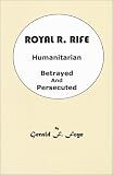 Royal R. Rife: Humanitarian, Betrayed and Persecuted