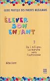 Guide Pratique des parents musulmans - Elever son enfant, tome 2 : De 1 � 6 ans, la marche vers l'autonomie