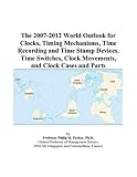 The 2007 2012 World Outlook For Clocks Timing Mechanisms Time Recording And Time Stamp Devices Time Switches Clock Movements And Clock Cases And Parts