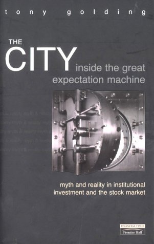 The City: Inside The Great Expectation Machine:  Myth and Reality In Institutional Investment And The Stock Market