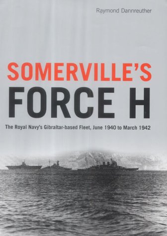 Somerville's Force H: The Royal Navy's Gibraltar-based Fleet, June 1940 to March 1942
