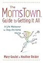 Momstown Guide to Getting It All, The: A Life Makeover For Stay-At-Home Moms