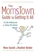 Momstown Guide to Getting It All, The: A Life Makeover For Stay-At-Home Moms