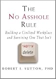 The No Asshole Rule: Building a Civilized Workplace and Surviving One That Isn't