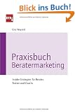 Praxisbuch Beratermarketing. Insider-Strategien f�r Berater, Trainer und Coachs