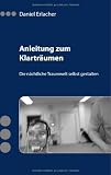 Anleitung zum Klartr&auml;umen: Die n&auml;chtliche Traumwelt selbst gestalten - Daniel Erlacher