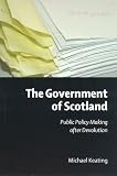 The Government of Scotland: Public Policy Making After Devolution