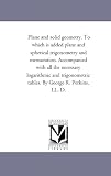 Plane and solid geometry. To which is added plane and spherical trigonometry and mensuration. Accompanied with all the necessary logarithmic and trigonometric tables. By George R. Perkins, LL. D.