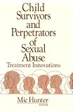 Child Survivors and Perpetrators of Sexual Abuse: Treatment Innovations