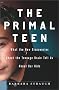 The Primal Teen: What the New Discoveries About the Teenage Brain Tell Us About Our Kids