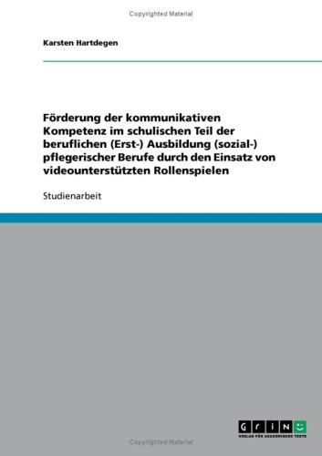F�rderung der kommunikativen Kompetenz im schulischen Teil der beruflichen (Erst-) Ausbildung (sozial-) pflegerischer Berufe durch den Einsatz von videounterst�tzten Rollenspielen