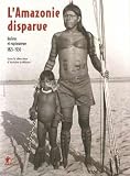 L\'Amazonie disparue : Indiens et explorateurs 1825-1930