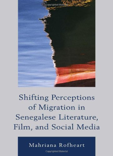 Shifting Perceptions of Migration in Senegalese Literature, Film, and Social Media (After the Empire: The Francophone World and Postcolonial France)