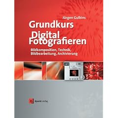 Grundkurs Digital Fotografieren. Kameratechnik, Bildkomposition, Bildbearbeitung, Bildverwaltung