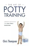 The Art of Potty Training: Strategy and Tactics for Low Stress Parenting