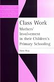 Class Work : Mother's Involvement in their Children's Primary Schooling (Women & Social Class)