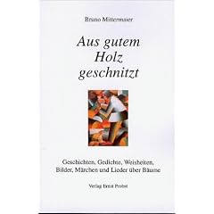 Aus gutem Holz geschnitzt. Geschichten, Gedichte, Weisheiten, Bilder, M�rchen und Lieder �ber B�ume