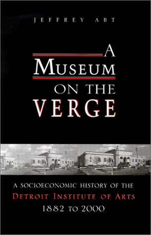 A Museum on the Verge: A Socioeconomic History of the Detroit Institute of Arts, 1882-2000