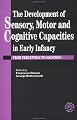 The Development Of Sensory, Motor And Cognitive Capacities In Early Infancy: From Sensation To Cognition