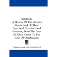Arminius: A History Of The German People And Of Their Legal And Constitutional Customs, From The Date Of Julius Caesar... by Thomas Smith and Francis Smith
