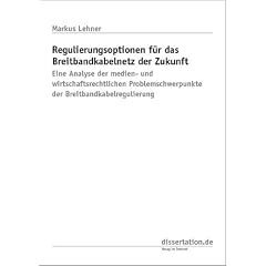 Regulierungsoptionen f�r das Breitbandkabelnetz der Zukunft: Eine Analyse der Medien- und Wirtschaftsrechtlichen Problemschwerpunkte der Breitbandkabelregulierung