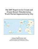 The 2007 Report on Ice Cream and Frozen Dessert Manufacturing: World Market Segmentation by City